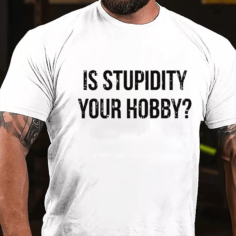 Is Stupidity Your Hobby Cotton T-shirt-Maturelion