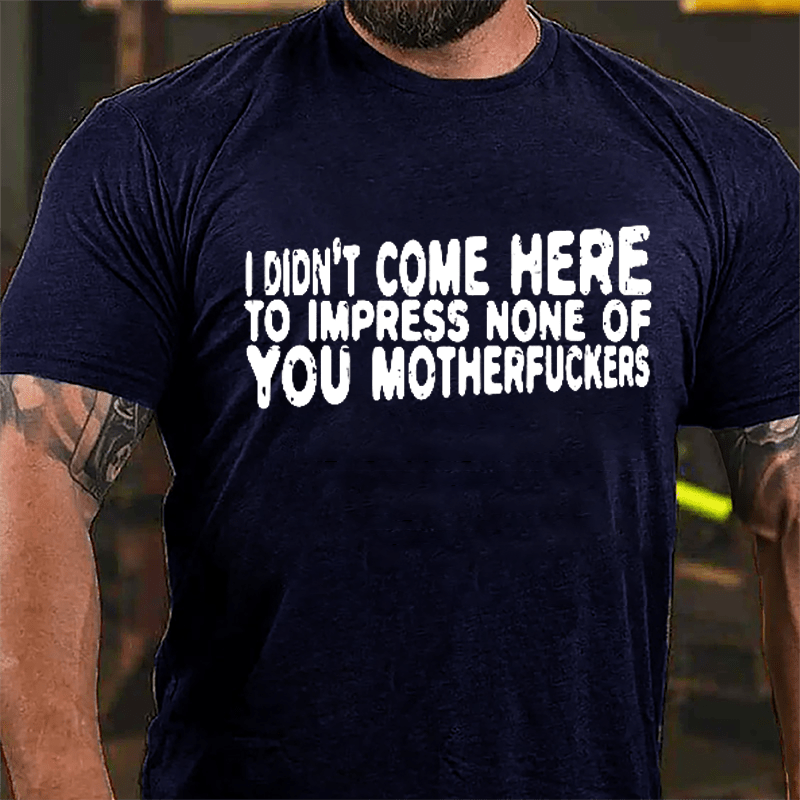I Didn't Come Here To Impress None Of You Motherfuckers Cotton T-shirt-Maturelion