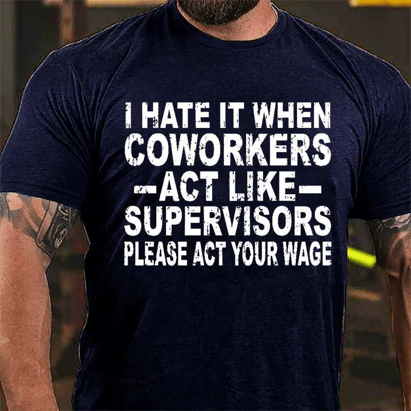 I Hate It When Coworkers Act Like Supervisors Please Act Your Wage Cotton T-shirt-Maturelion