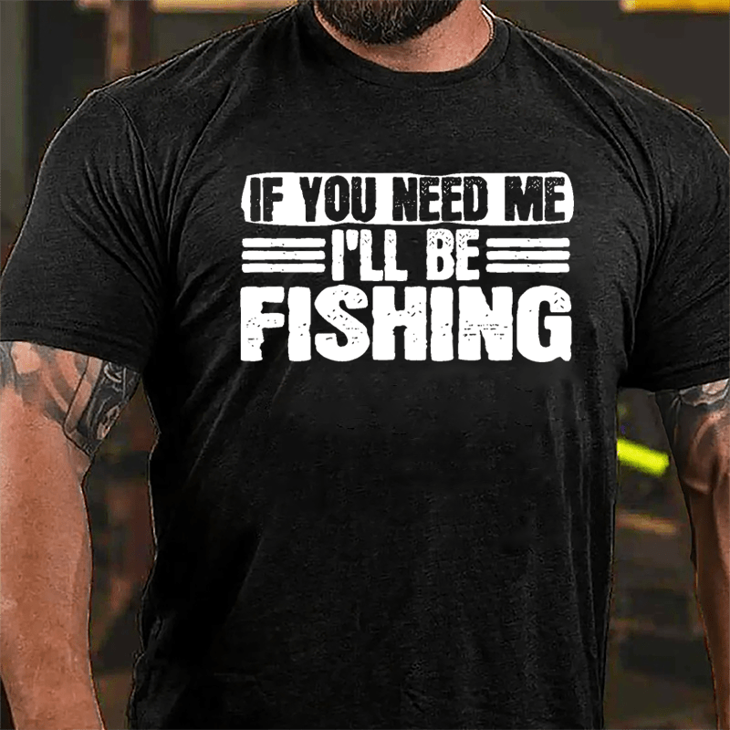 If You Need Me I'll Be Fishing Cotton T-shirt-Maturelion