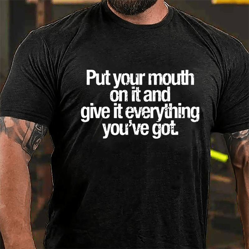 Put Your Mouth On It And Give It Everything You've Got Cotton T-shirt-Maturelion