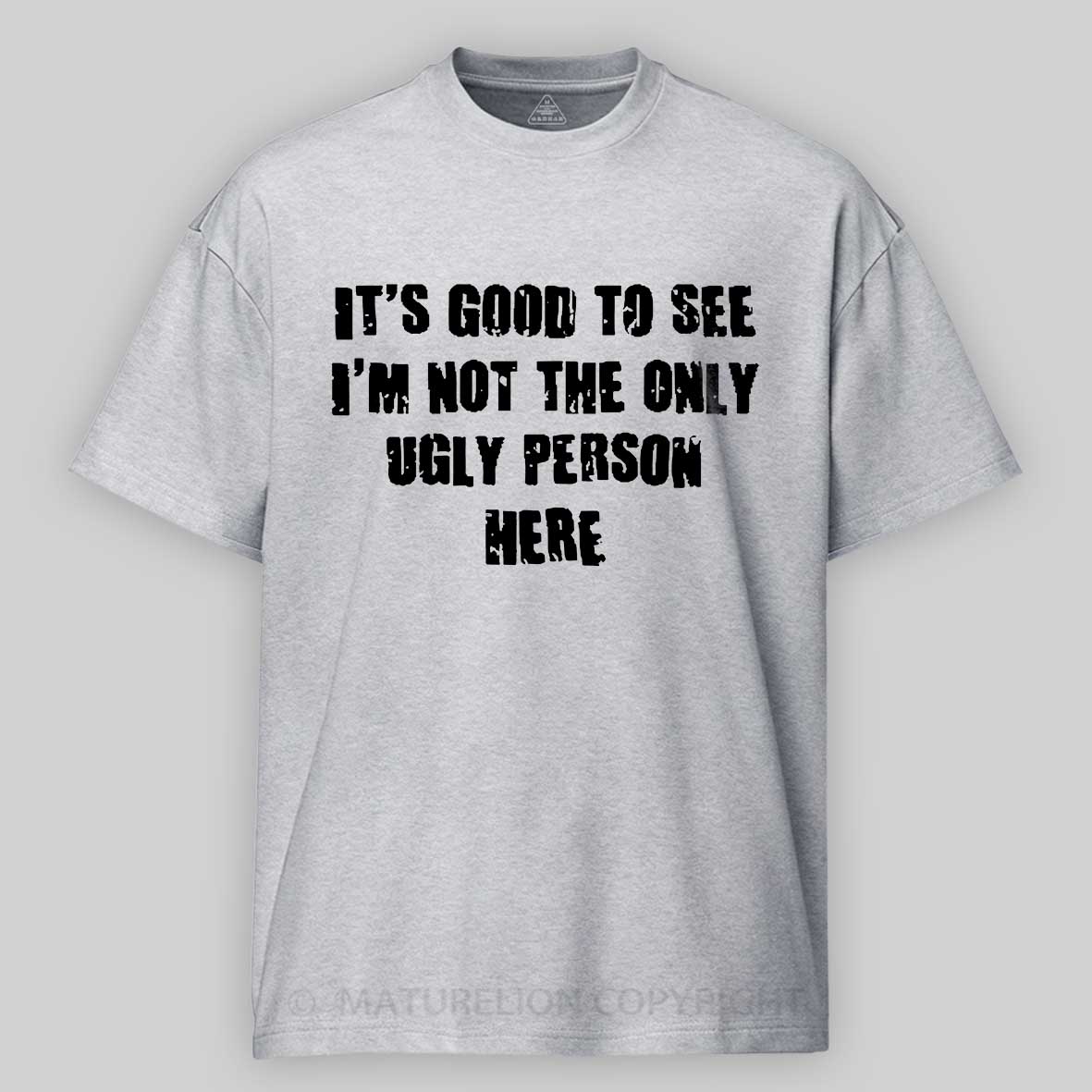 Maturelion It's Good To See I'm Not The Only Ugly Person Here Unisex Cotton T-shirt 