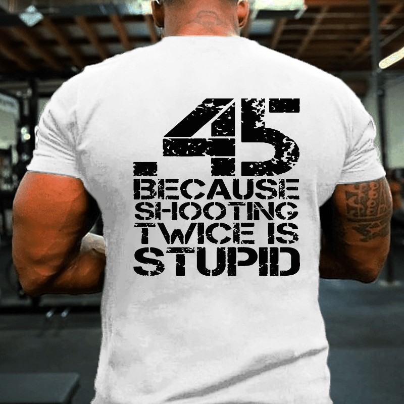45 Because Shooting Twice Is Stupid Cotton T-shirt (Free Customization)