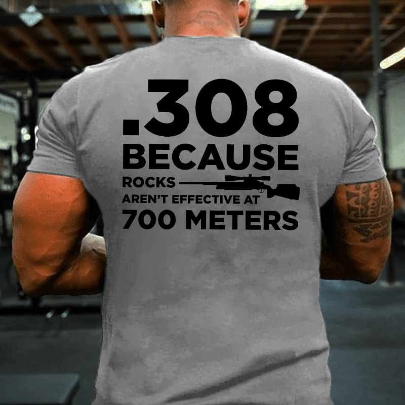 308 Because Rocks Aren't Effective At 700 Meters Cotton T-shirt (Free Customization)