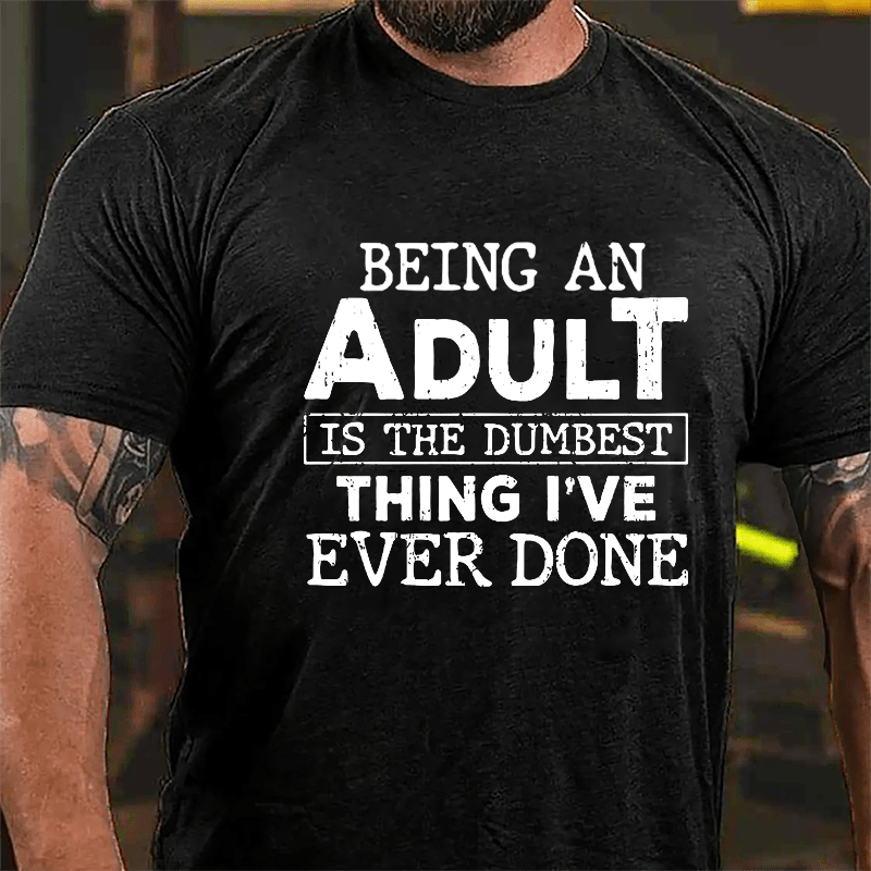Being An Adult Is The Dumbest Thing I've Ever Done Cotton T-shirt-Maturelion