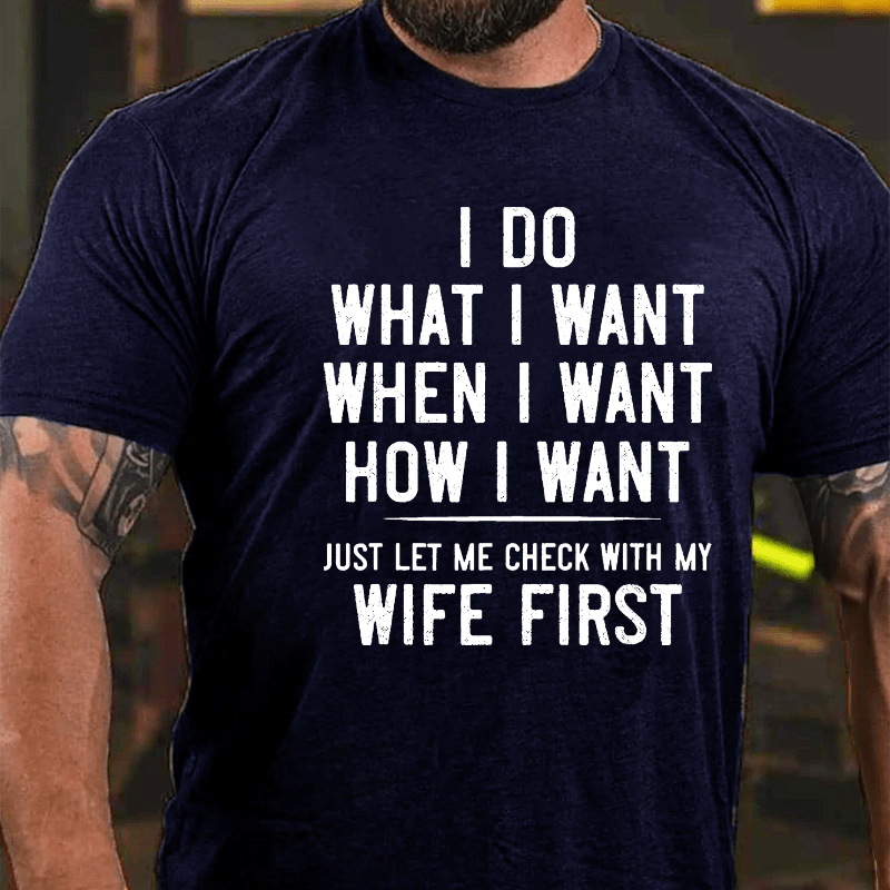 I Do What I Want When I Want How I Want Just Let Me Check With My Wife First Cotton T-shirt -Maturelion
