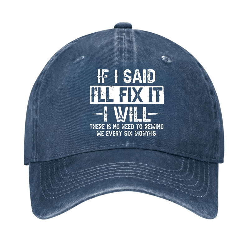 If I Said I'll Fix It I Will There Is No Need To Remind Me Every Six Months Funny Slogan Cap -Maturelion