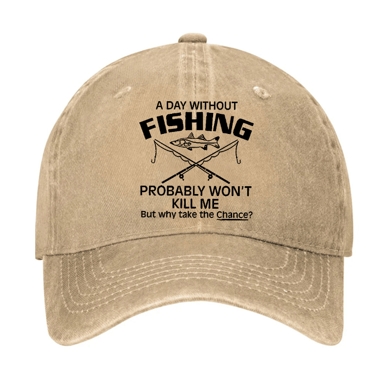 A Day Without Fishing Probably Won't Kill Me But Why Take The Chance? Cap-Maturelion