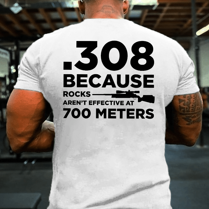 308 Because Rocks Aren't Effective At 700 Meters Cotton T-shirt (Free Customization)