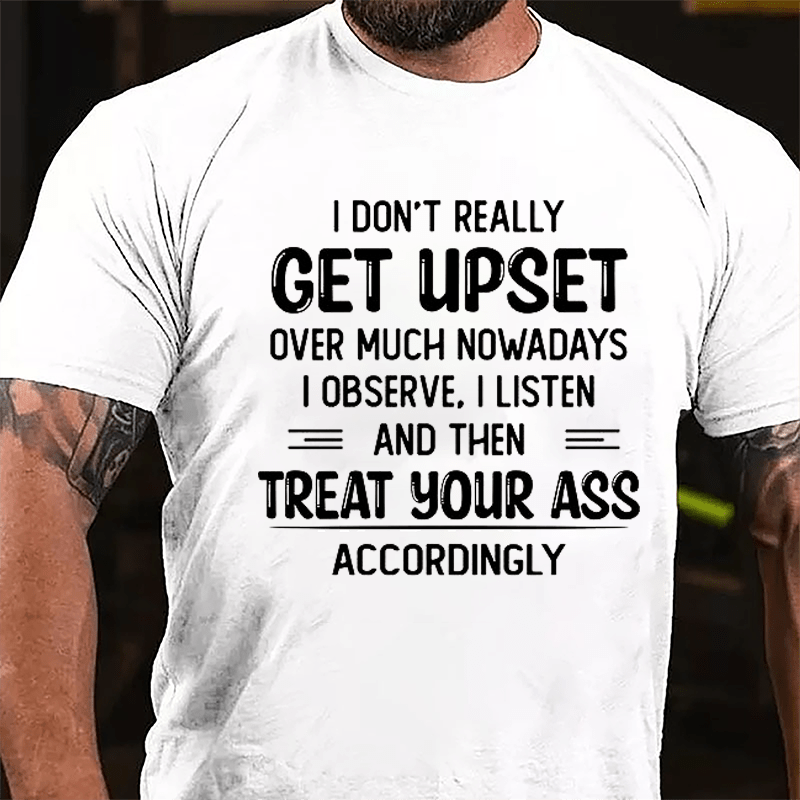 I Don't Really Get Upset Over Much Nowadays I Observe I Listen And Then Treat Your Ass Accordingly Cotton T-shirt-Maturelion
