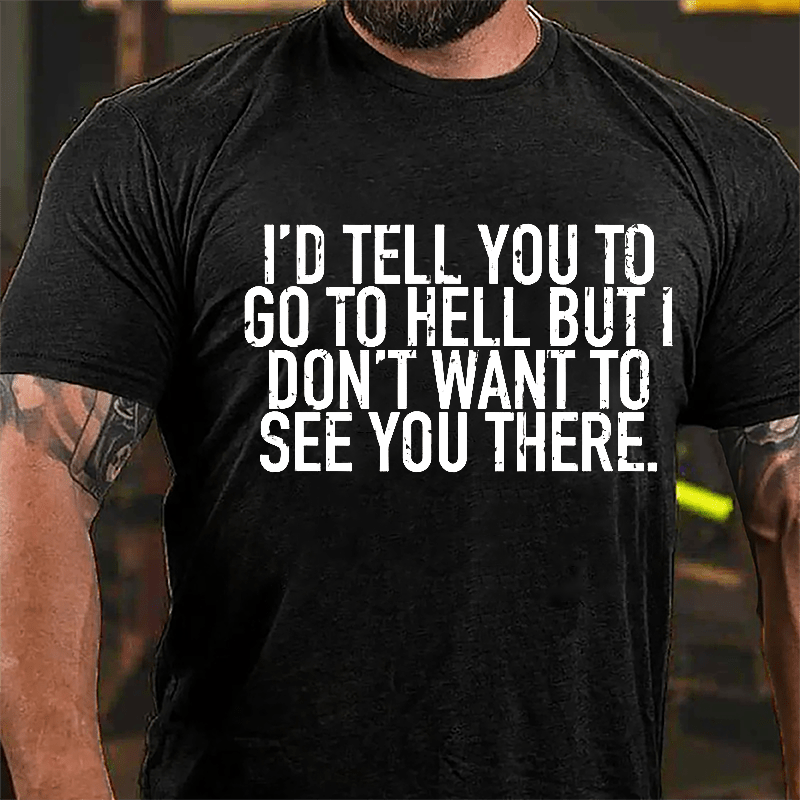 I'd Tell You To Go To Hell But I Don't Want To See You There Cotton T-shirt-Maturelion