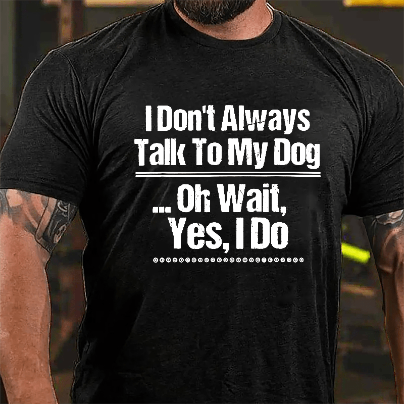 I Don't Always Talk To My Dog... Oh Wait Yes I Do Cotton T-shirt-Maturelion