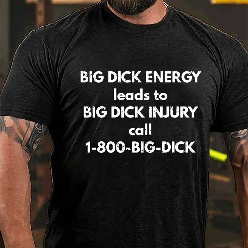 Big Dick Energy Leads To Big Dick Injury Call 1-800-Big-Dick Cotton T-shirt-Maturelion