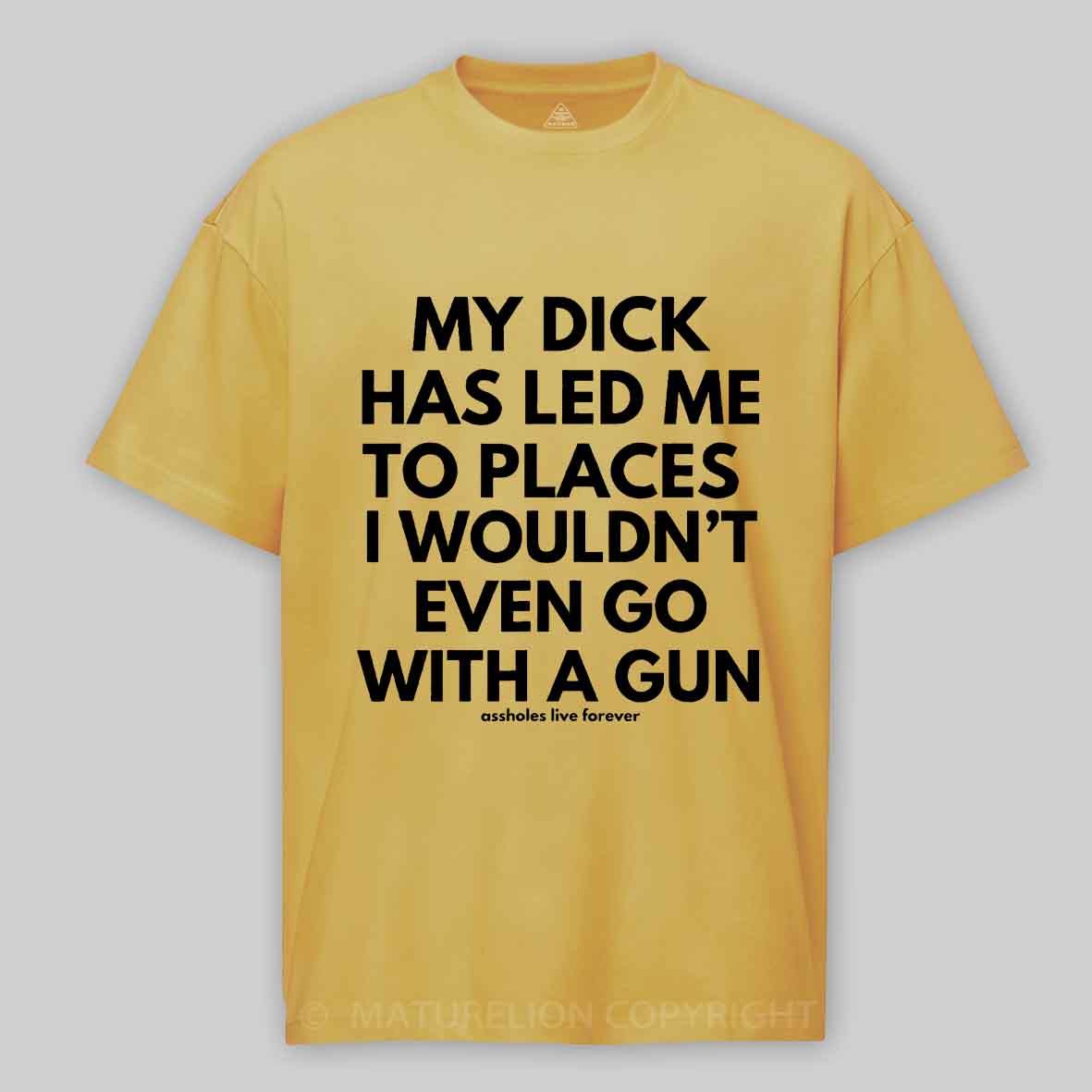 Maturelion Men's T-Shirt My Dick Has Led Me To Places I Wouldn't Even Go With A Gun T-Shirt 