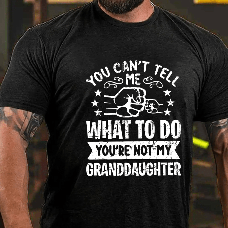 You Can't Tell Me What To Do You're Not My Granddaughter Cotton T-shirt (Free Customization)-Maturelion