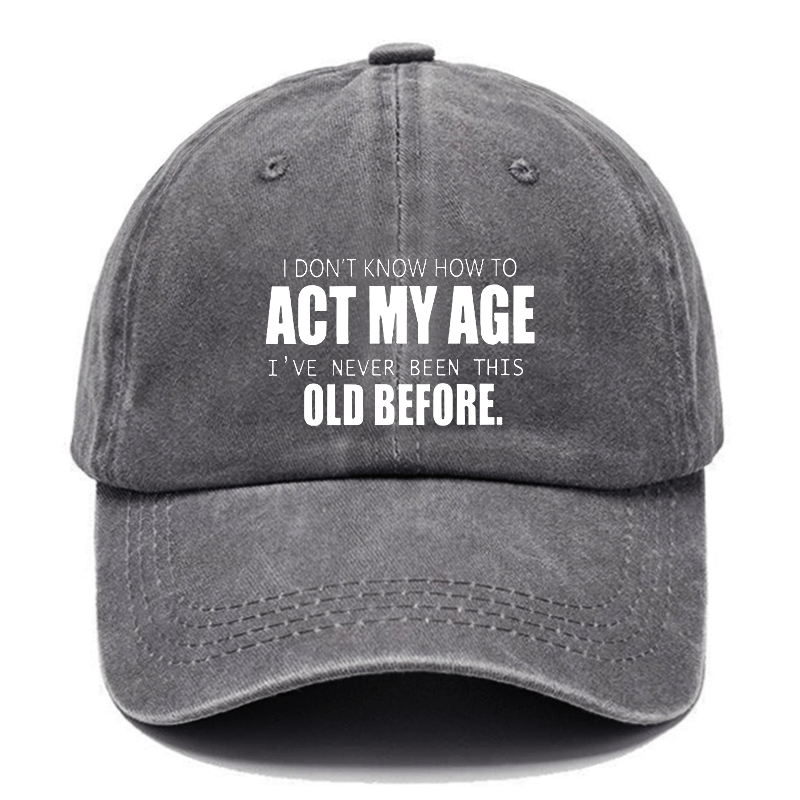 I Don't Know How To Act My Age I've Never Been This Old Before Cap-Maturelion