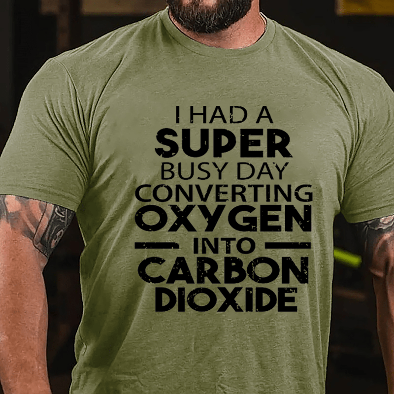 I Had A Super Busy Day Converting Oxygen Into Carbon Dioxide Cotton T-shirt-Maturelion
