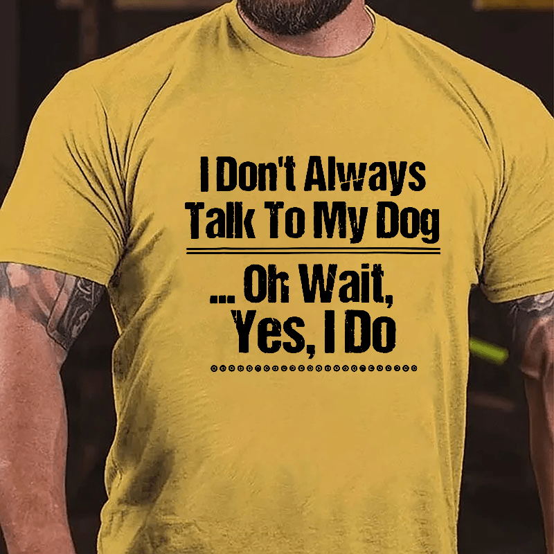 I Don't Always Talk To My Dog... Oh Wait Yes I Do Cotton T-shirt-Maturelion