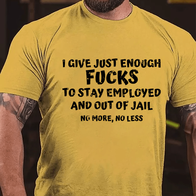 I Give Just Enough Fucks To Stay Employed And Out Of Jail No More No Less Cotton T-shirt-Maturelion