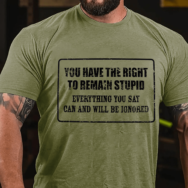 You Have The Right To Remain Stupid Everything You Say Can And Will Be Ignored Cotton T-Shirt-Maturelion