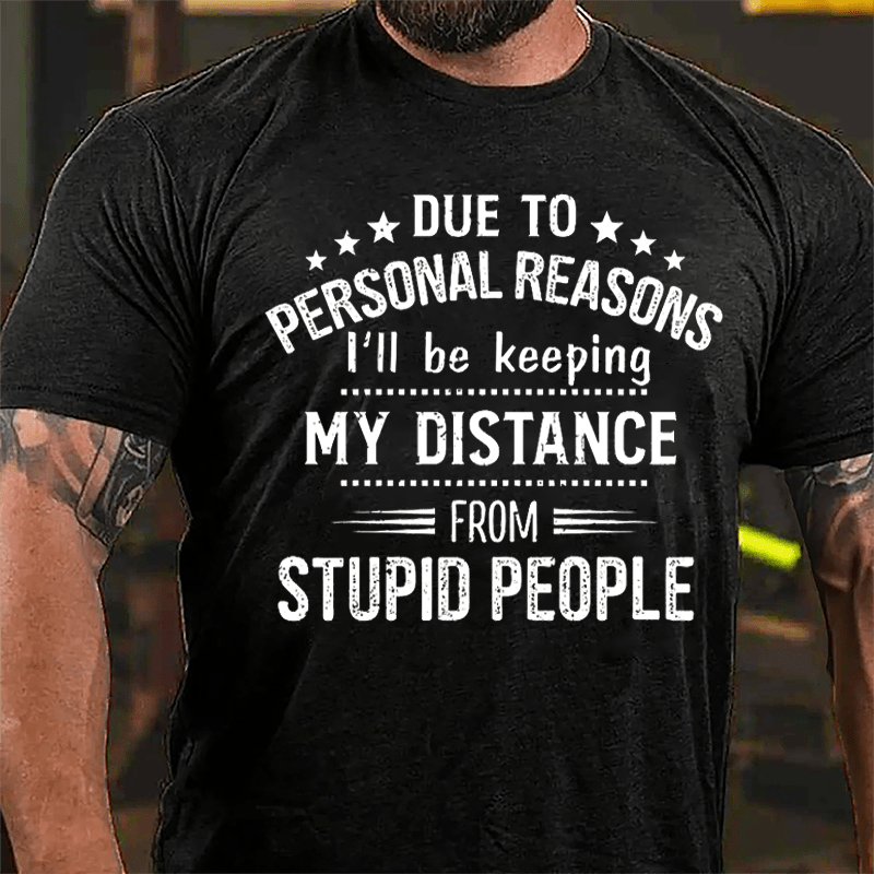 Due To Personal Reasons I'll Be Keeping My Distance From Stupid People Cotton T-shirt-Maturelion