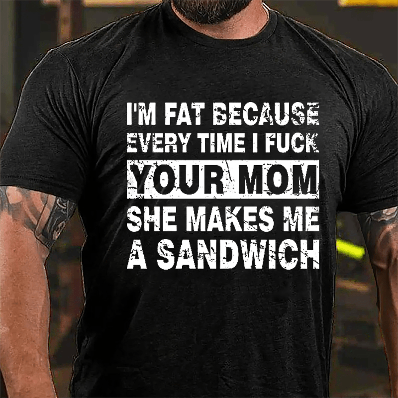 Maturelion I'm Fat Because Every Time I Fuck Your Mom She Makes Me A Sandwich Cotton T-shirt -Maturelion