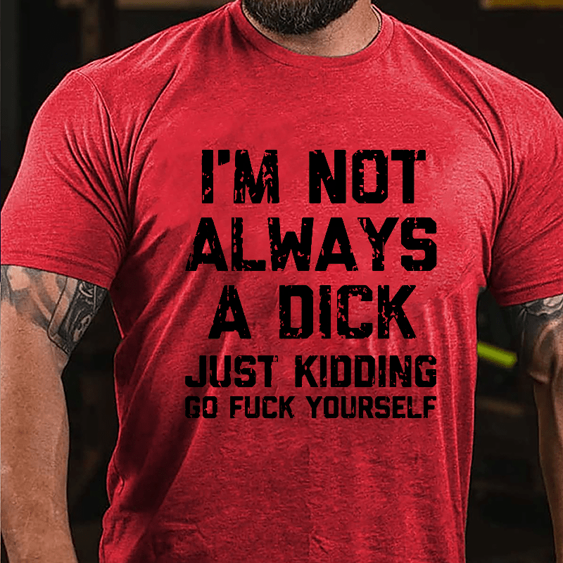 I'm Not Always A Dick (Just Kidding, Go Fuck Yourself) Men's Cotton T-shirt-Maturelion