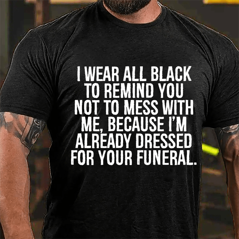 I Wear All Black To Remind You Not To Mess With Me Because I'm Already Dressed For Your Funeral Cotton T-shirt-Maturelion
