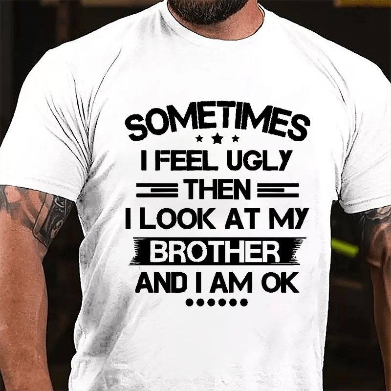 Sometimes I Feel Ugly Then I Look At My Brother And I Am OK Funny Cotton T-shirt-Maturelion
