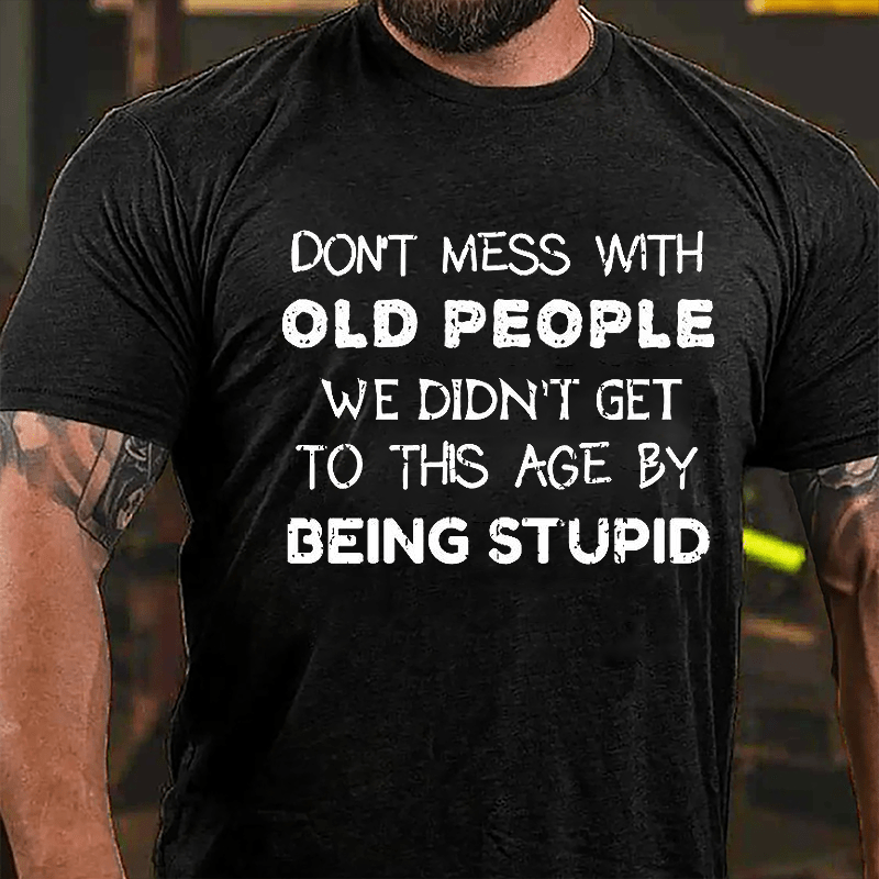 Men's Don't Mess With Old People We Didn't Get This Age By Being Stupid Cotton T-shirt-Maturelion