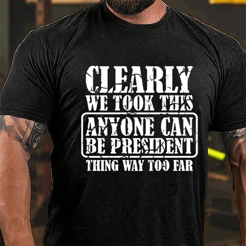 Clearly We Took This "Anyone Can Be President" Thing Way Too Far Cotton T-shirt-Maturelion
