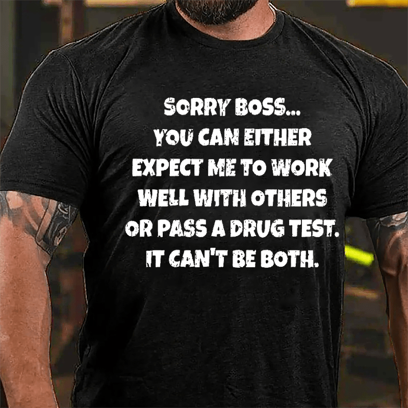 Sorry Boss You Can Either Expect Me To Work Well With Others Or Pass A Drug Test It Can't Be Both Cotton T-shirt-Maturelion