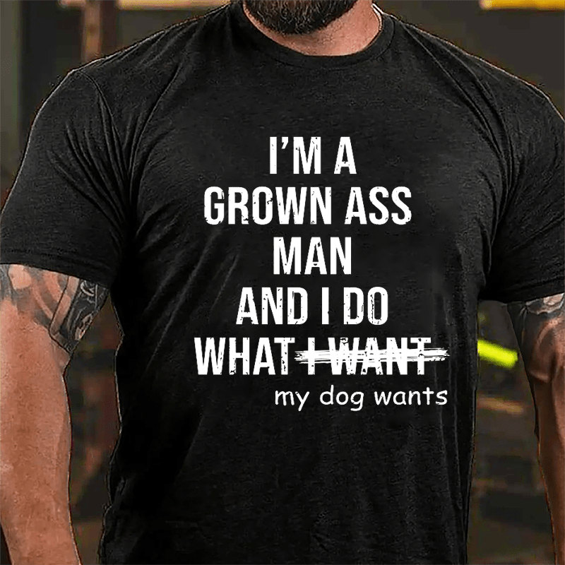I'm A Grown Ass Man And I Do What My Dog Wants Cotton T-shirt-Maturelion