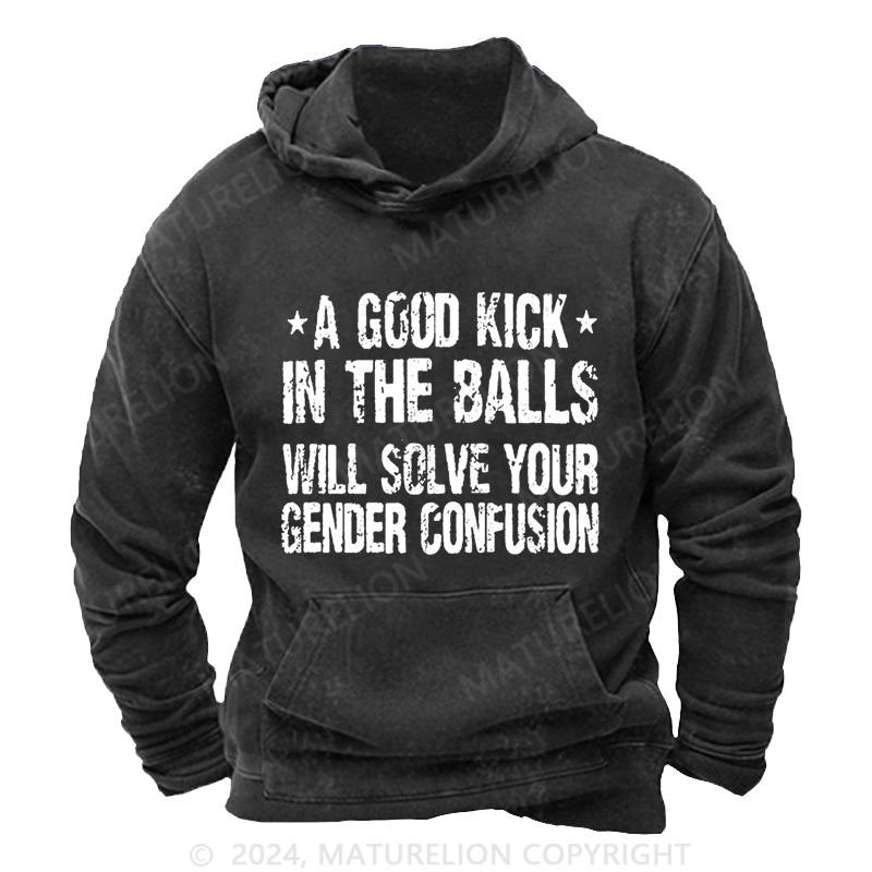 Maturelion A Good Kick In The Balls Will Solve Your Gender Confusion DTG Printing Washed Custom Hoodie