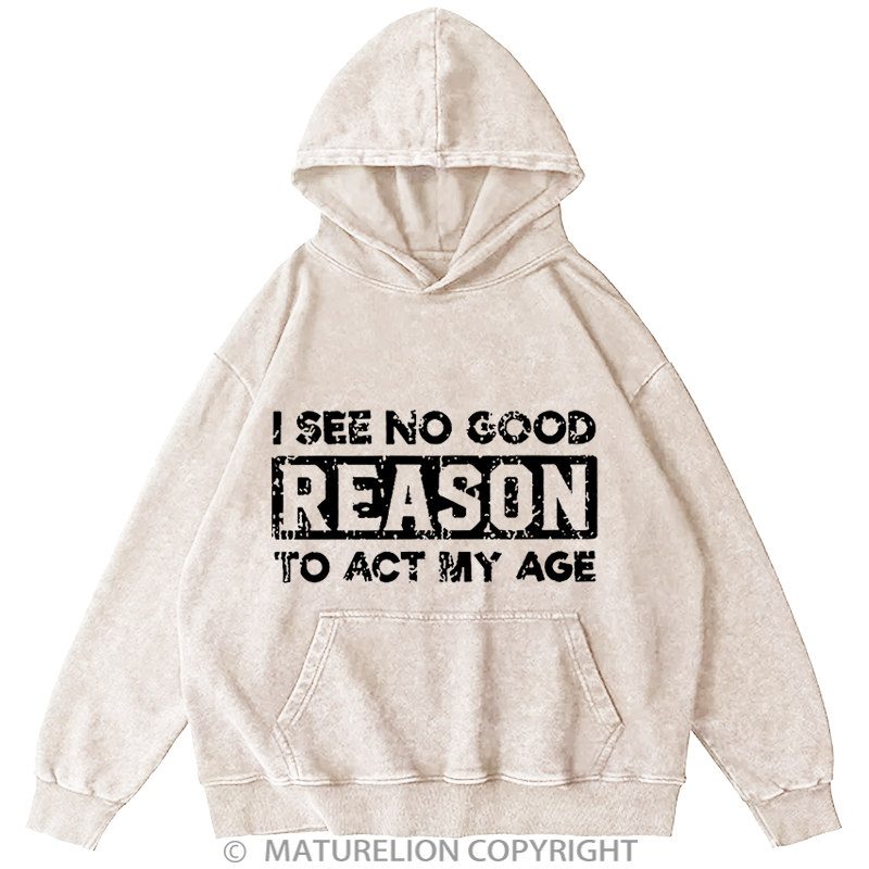 Maturelion I See No Good Reason To Act My Age DTG Printing Washed Custom Hoodie