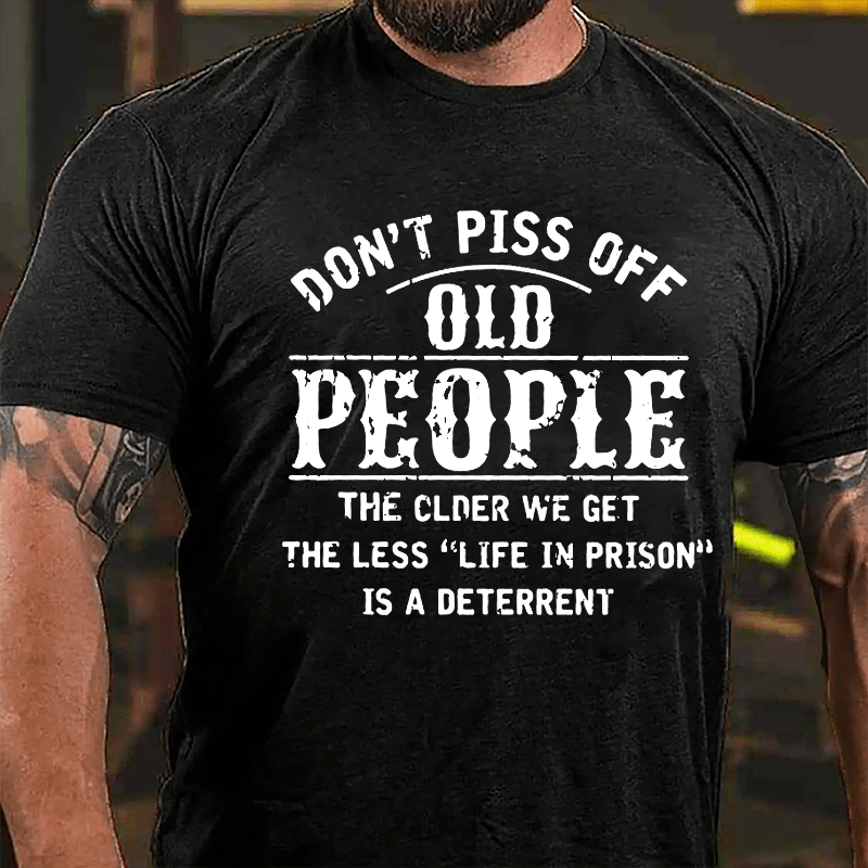 Don't Piss Off Old People The Older We Get The Less Life In Prison Is  A Deterrent Funny Cotton T-shirt-Maturelion