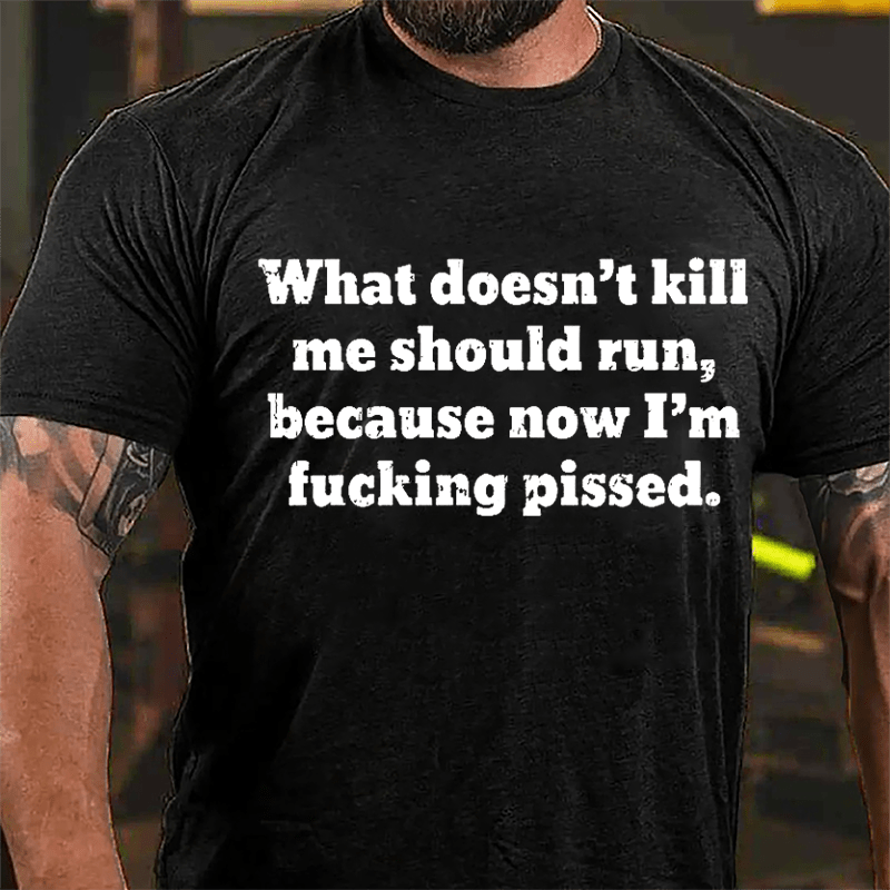 What Doen't Kill Me Should Run Because Now I'm Fucking Pissed Cotton T-shirt-Maturelion