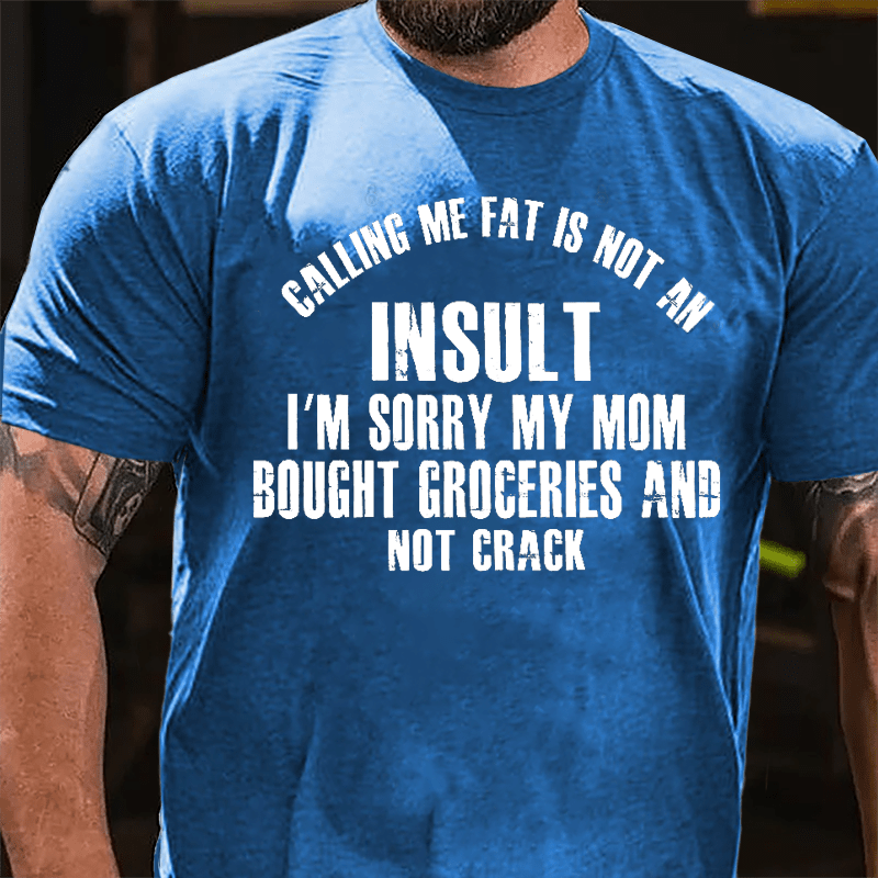 Calling Me Fat Is Not An Insult I'm Sorry My Mom Bought Groceries And Not Crack Cotton T-shirt-Maturelion