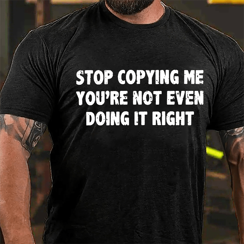 Stop Copying Me You're Not Even Doing It Right Cotton T-shirt-Maturelion