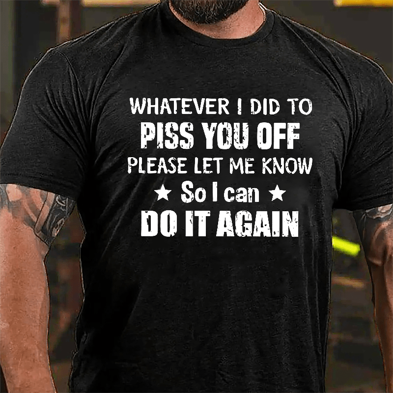 Whatever I Did To Piss You Off Please Let Me Know So I Can Do It Again Cotton T-shirt-Maturelion
