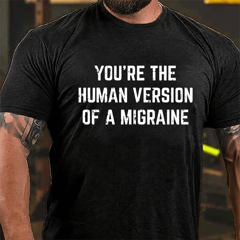 You're The Human Version Of A Migraine Cotton T-shirt-Maturelion