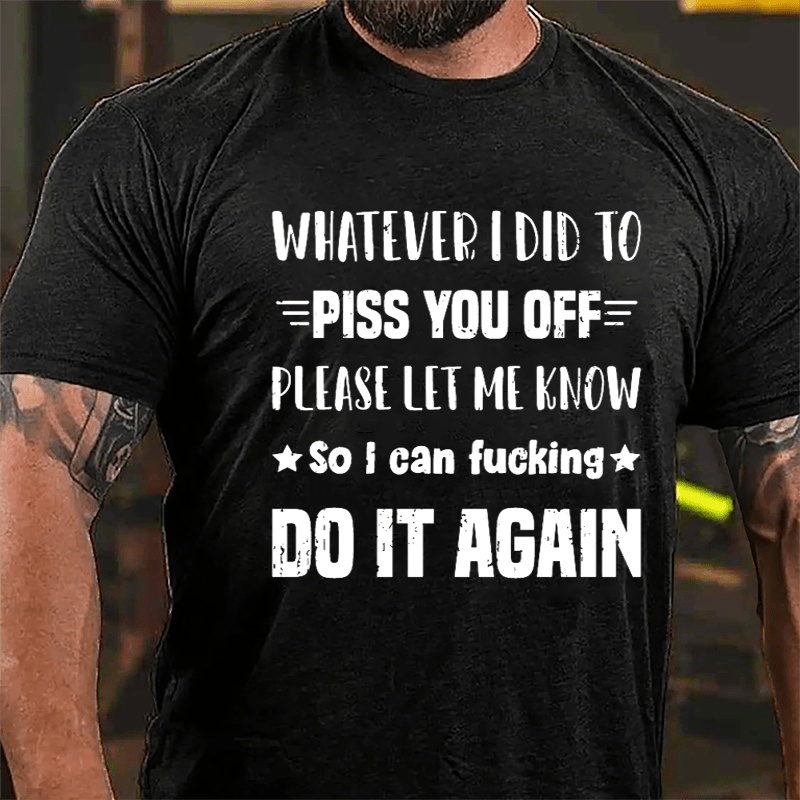 Whatever I Did To Piss You Off Please Let Me Know So I Can Fucking Do It Again Cotton T-shirt-Maturelion