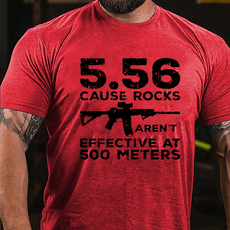 5.56 Cause Rocks Aren't Effective At 500 Meters Cotton T-shirt (Free Customization)