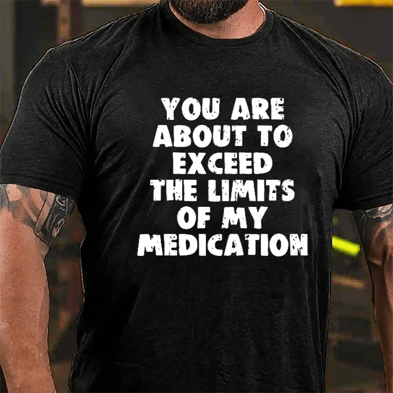 You Are About To Exceed The Limits Of My Medication Cotton T-shirt-Maturelion