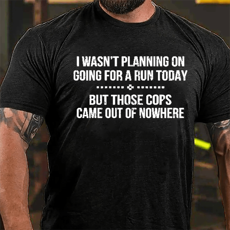 I Wasn't Planning On Going For A Run Today But Those Cops Came Out Of Nowhere Cotton T-shirt-Maturelion