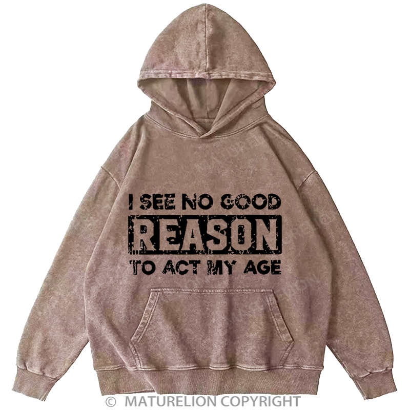 Maturelion I See No Good Reason To Act My Age DTG Printing Washed Custom Hoodie
