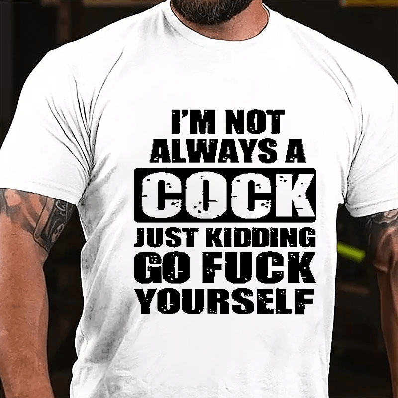 I'm Not Always A Cock Just Kidding Go Fuck Yourself Cotton T-shirt-Maturelion