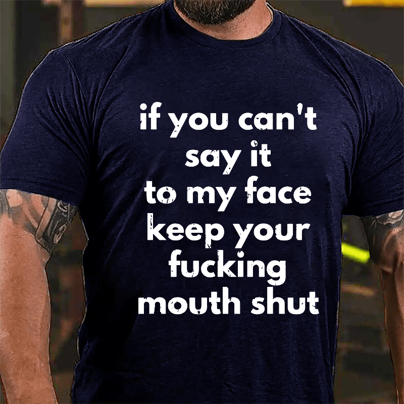 If You Can't Say It To My Face Keep Your Fucking Mouth Shut Cotton T-shirt-Maturelion