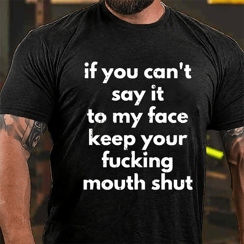 If You Can't Say It To My Face Keep Your Fucking Mouth Shut Cotton T-shirt-Maturelion