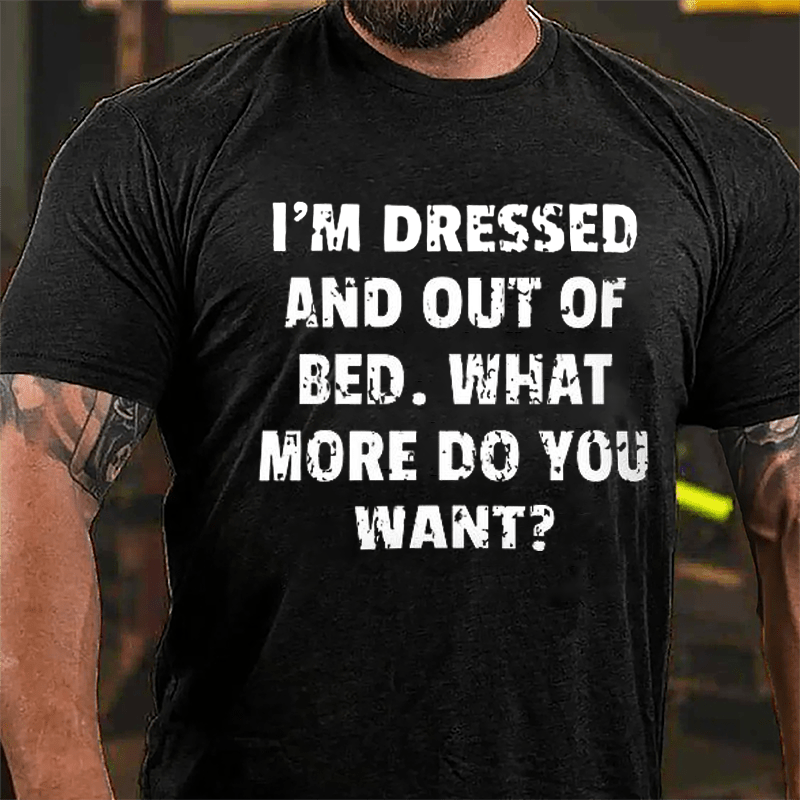 I'm Dressed And Out Of Bed What More Do You Want Cotton T-shirt-Maturelion